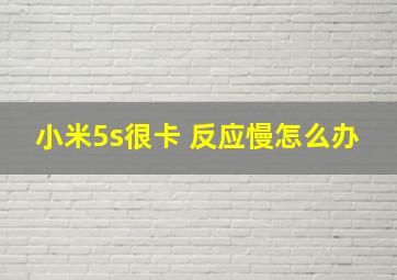 小米5s很卡 反应慢怎么办